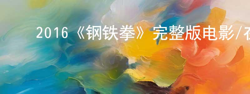 陈浴新的动漫综艺大全,2016《钢铁拳》完整版电影/在线观看/百度云-美剧天堂